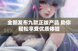 全新发布九款正版产品 助你轻松享受优质体验