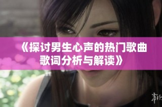 《探讨男生心声的热门歌曲歌词分析与解读》