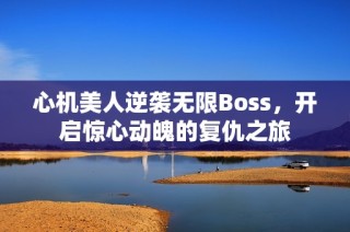 心机美人逆袭无限Boss，开启惊心动魄的复仇之旅