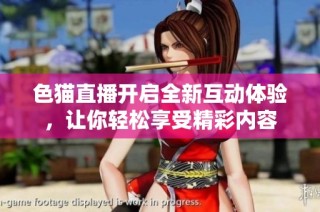 色猫直播开启全新互动体验，让你轻松享受精彩内容
