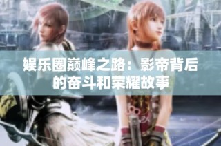 娱乐圈巅峰之路：影帝背后的奋斗和荣耀故事