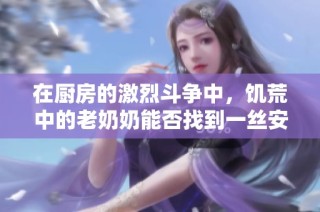在厨房的激烈斗争中，饥荒中的老奶奶能否找到一丝安宁入睡呢