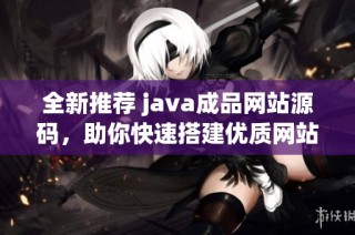 全新推荐 java成品网站源码，助你快速搭建优质网站