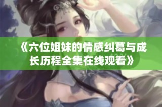 《六位姐妹的情感纠葛与成长历程全集在线观看》