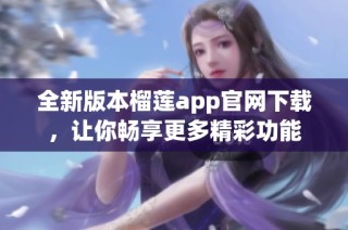 全新版本榴莲app官网下载，让你畅享更多精彩功能