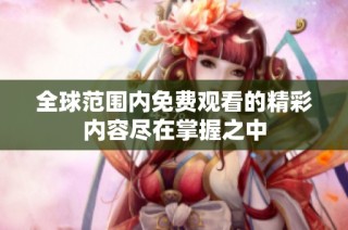 全球范围内免费观看的精彩内容尽在掌握之中