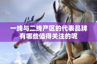 一线与二线产区的代表品牌有哪些值得关注的呢