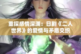 重探感情深渊：日剧《二人世界》的爱情与矛盾交织