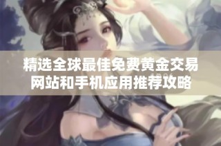 精选全球最佳免费黄金交易网站和手机应用推荐攻略