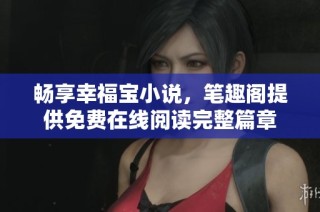 畅享幸福宝小说，笔趣阁提供免费在线阅读完整篇章