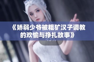 《娇弱少爷被粗犷汉子调教的欢愉与挣扎故事》