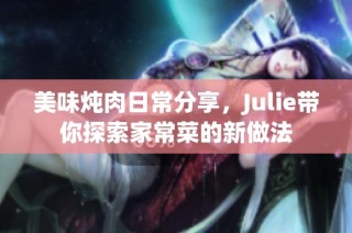 美味炖肉日常分享，Julie带你探索家常菜的新做法