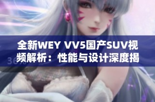 全新WEY VV5国产SUV视频解析：性能与设计深度揭秘