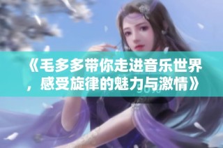 《毛多多带你走进音乐世界，感受旋律的魅力与激情》