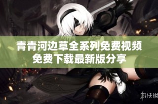 青青河边草全系列免费视频免费下载最新版分享