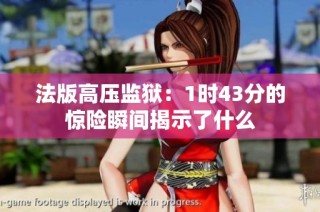法版高压监狱：1时43分的惊险瞬间揭示了什么