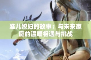 准儿媳妇的故事：与未来家庭的温暖相遇与挑战
