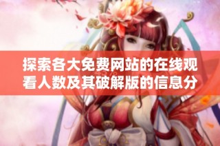 探索各大免费网站的在线观看人数及其破解版的信息分享