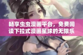 畅享虫虫漫画平台，免费阅读下拉式漫画星球的无限乐趣