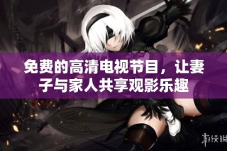 免费的高清电视节目，让妻子与家人共享观影乐趣