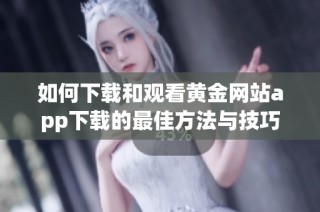 如何下载和观看黄金网站app下载的最佳方法与技巧