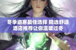 冬季避寒最佳选择 精选舒适酒店推荐让你温暖过冬
