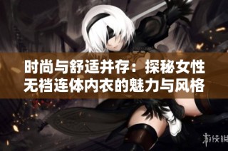 时尚与舒适并存：探秘女性无裆连体内衣的魅力与风格