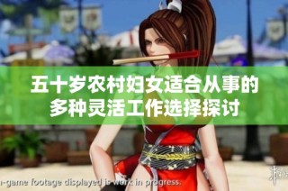 五十岁农村妇女适合从事的多种灵活工作选择探讨