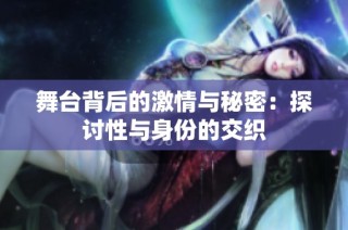 舞台背后的激情与秘密：探讨性与身份的交织