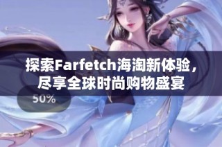 探索Farfetch海淘新体验，尽享全球时尚购物盛宴