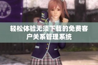 轻松体验无须下载的免费客户关系管理系统