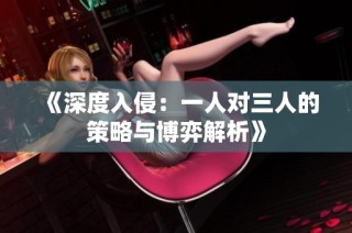 《深度入侵：一人对三人的策略与博弈解析》