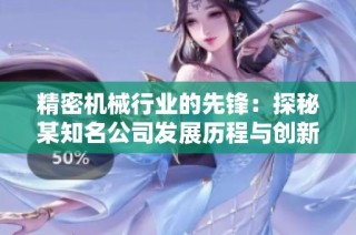 精密机械行业的先锋：探秘某知名公司发展历程与创新成果