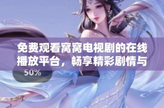 免费观看窝窝电视剧的在线播放平台，畅享精彩剧情与角色发展