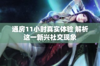 通房11小时真实体验 解析这一新兴社交现象