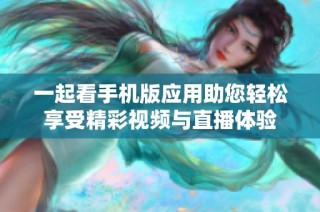 一起看手机版应用助您轻松享受精彩视频与直播体验