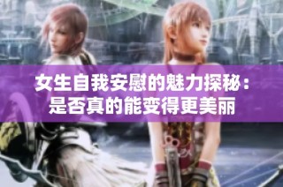 女生自我安慰的魅力探秘：是否真的能变得更美丽