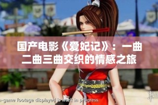 国产电影《爱妃记》：一曲二曲三曲交织的情感之旅