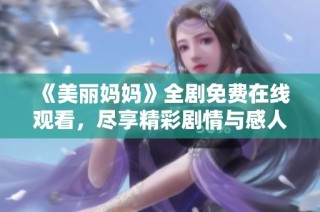 《美丽妈妈》全剧免费在线观看，尽享精彩剧情与感人瞬间