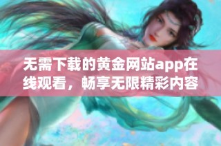 无需下载的黄金网站app在线观看，畅享无限精彩内容