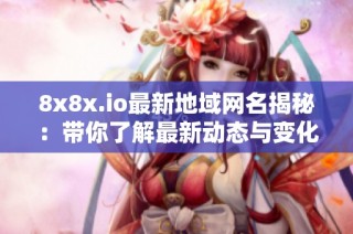 8x8x.io最新地域网名揭秘：带你了解最新动态与变化