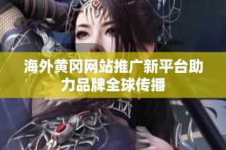 海外黄冈网站推广新平台助力品牌全球传播