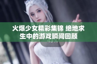 火爆少女精彩集锦 绝地求生中的游戏瞬间回顾
