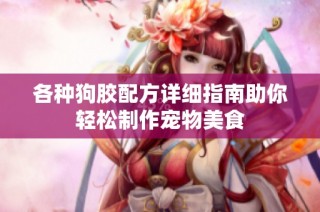 各种狗胶配方详细指南助你轻松制作宠物美食