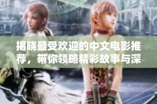 揭晓最受欢迎的中文电影推荐，带你领略精彩故事与深刻情感