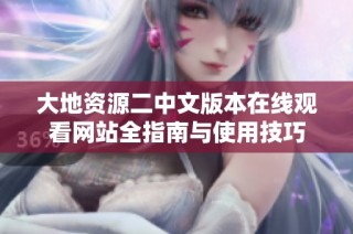 大地资源二中文版本在线观看网站全指南与使用技巧