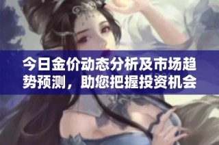 今日金价动态分析及市场趋势预测，助您把握投资机会