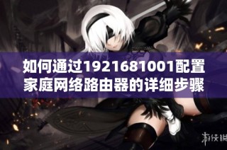 如何通过1921681001配置家庭网络路由器的详细步骤解析