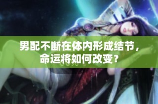 男配不断在体内形成结节，命运将如何改变？