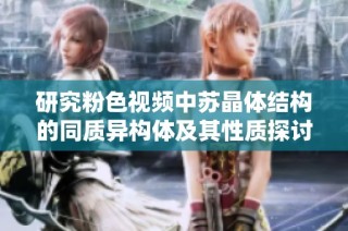 研究粉色视频中苏晶体结构的同质异构体及其性质探讨